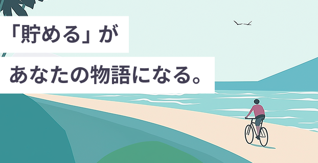 「貯める」があなたの物語になる。